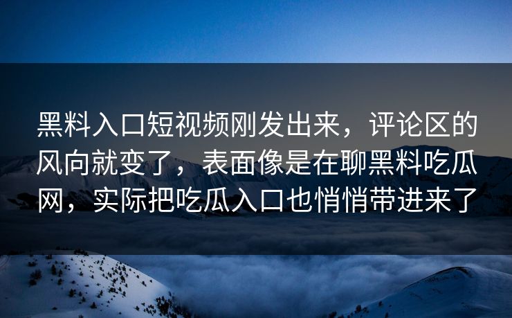 黑料入口短视频刚发出来，评论区的风向就变了，表面像是在聊黑料吃瓜网，实际把吃瓜入口也悄悄带进来了