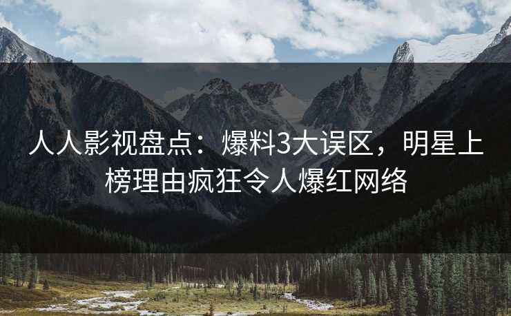 人人影视盘点:爆料3大误区,明星上榜理由疯狂令人爆红网络