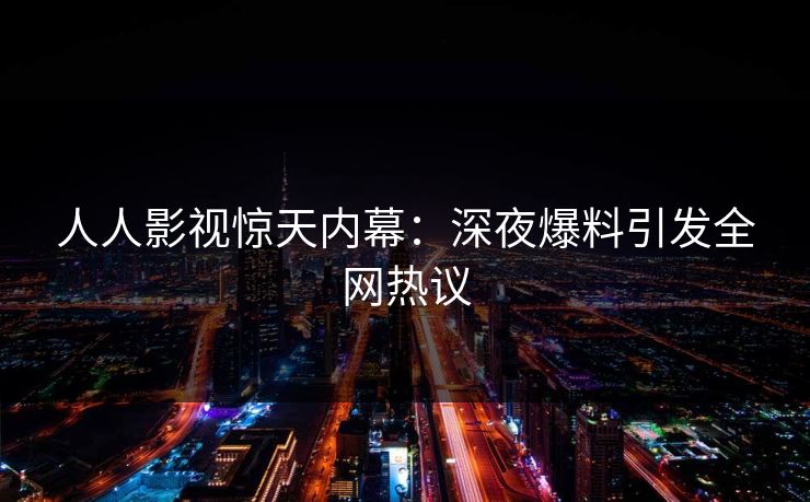 人人影视惊天内幕:深夜爆料引发全网热议