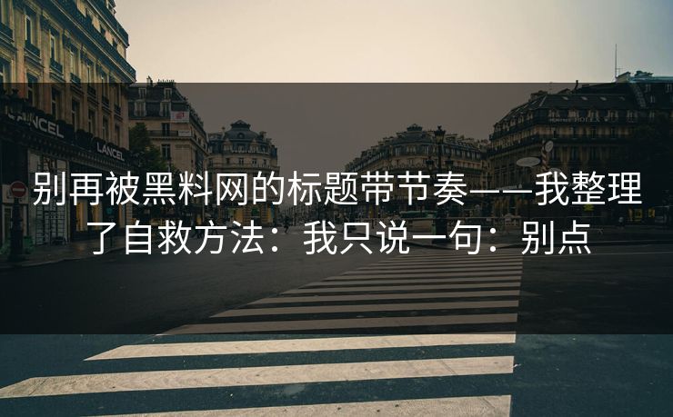 别再被黑料网的标题带节奏——我整理了自救方法：我只说一句：别点