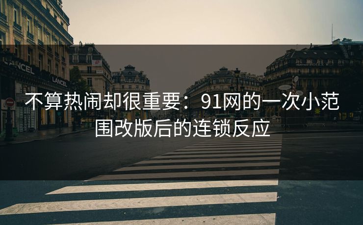 不算热闹却很重要：91网的一次小范围改版后的连锁反应